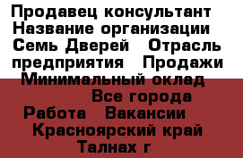 Продавец-консультант › Название организации ­ Семь Дверей › Отрасль предприятия ­ Продажи › Минимальный оклад ­ 40 000 - Все города Работа » Вакансии   . Красноярский край,Талнах г.